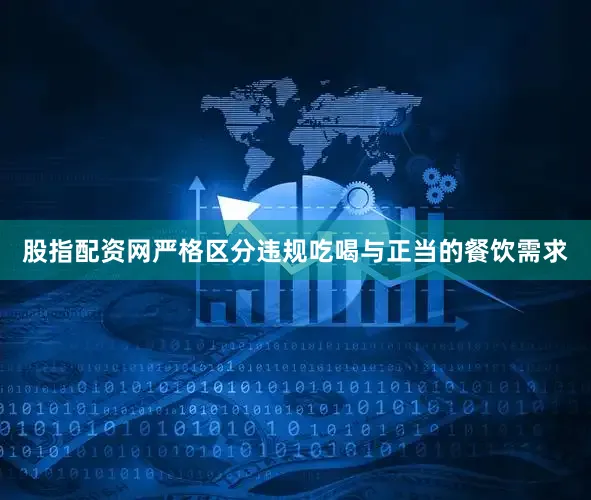 股指配资网严格区分违规吃喝与正当的餐饮需求