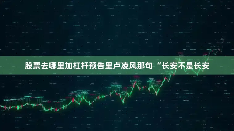 股票去哪里加杠杆预告里卢凌风那句 “长安不是长安