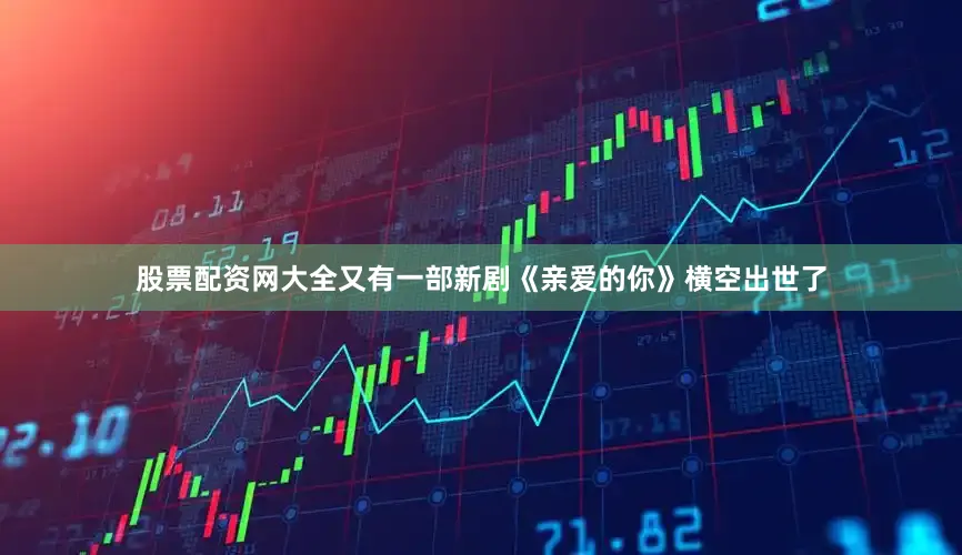 股票配资网大全又有一部新剧《亲爱的你》横空出世了
