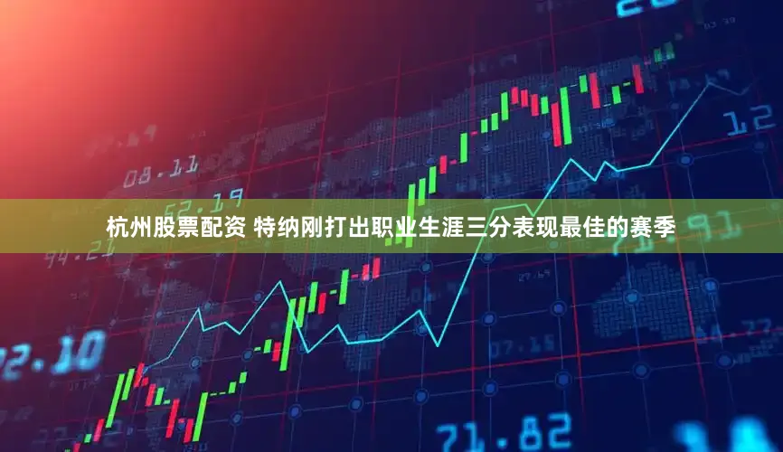 杭州股票配资 特纳刚打出职业生涯三分表现最佳的赛季
