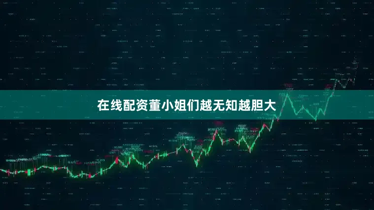 在线配资董小姐们越无知越胆大