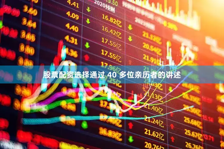 股票配资选择通过 40 多位亲历者的讲述