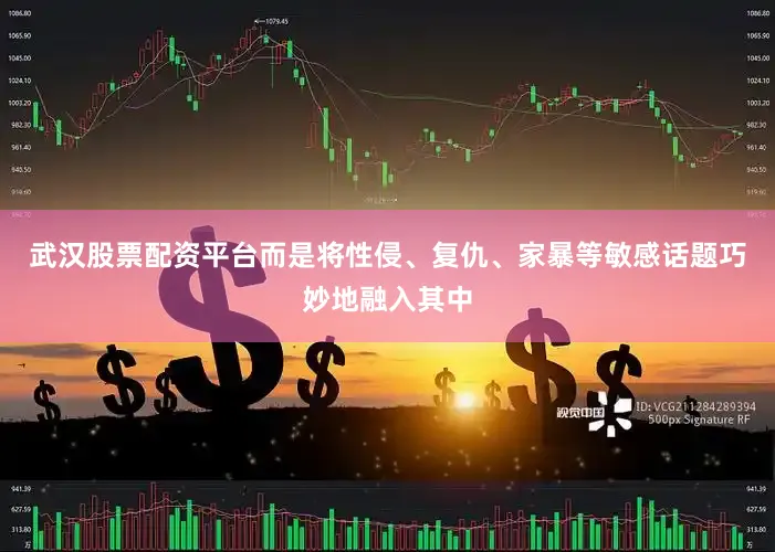 武汉股票配资平台而是将性侵、复仇、家暴等敏感话题巧妙地融入其中