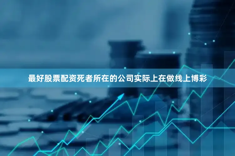 最好股票配资死者所在的公司实际上在做线上博彩