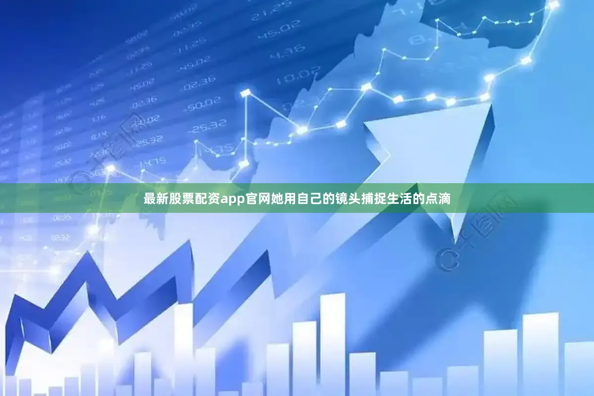 最新股票配资app官网她用自己的镜头捕捉生活的点滴
