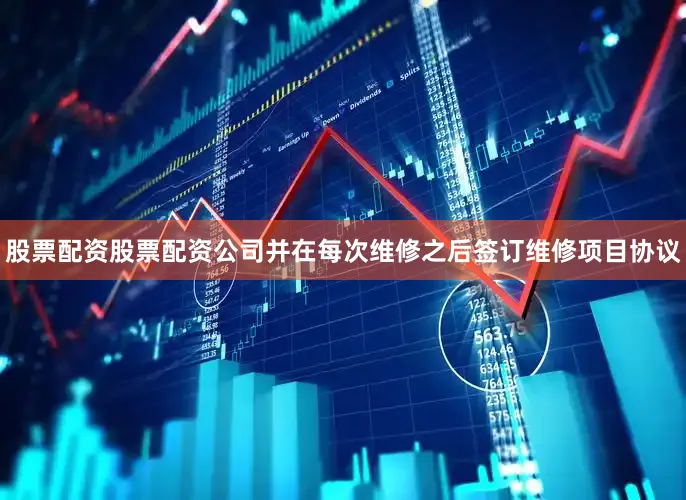 股票配资股票配资公司并在每次维修之后签订维修项目协议