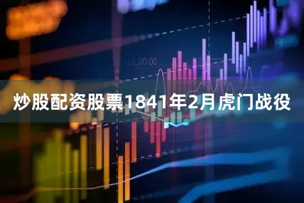 炒股配资股票1841年2月虎门战役