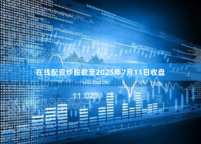 在线配资炒股截至2025年7月11日收盘