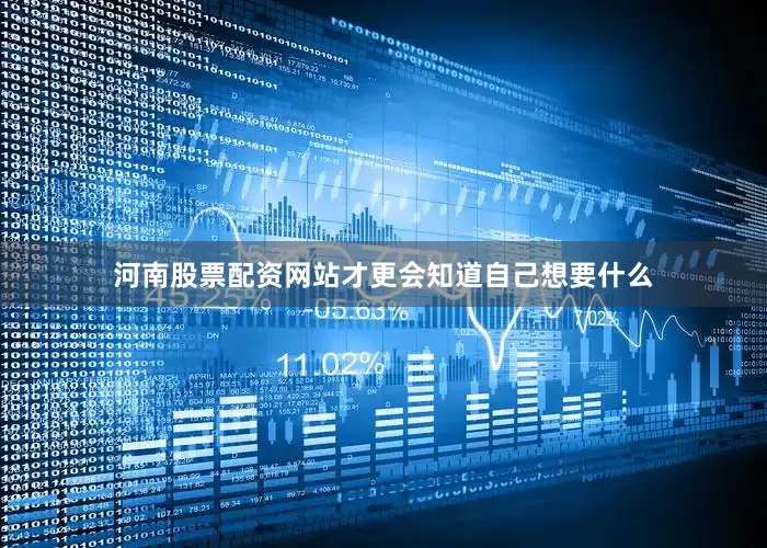 河南股票配资网站才更会知道自己想要什么