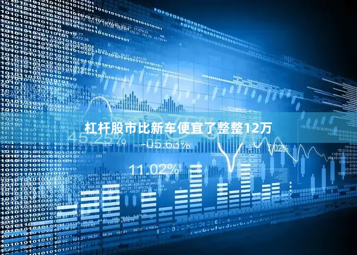 杠杆股市比新车便宜了整整12万