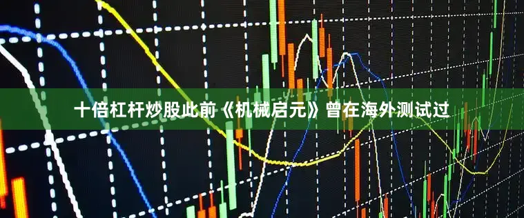 十倍杠杆炒股此前《机械启元》曾在海外测试过