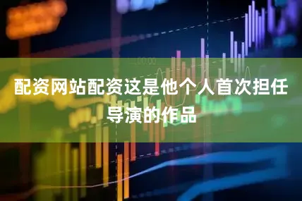 配资网站配资这是他个人首次担任导演的作品