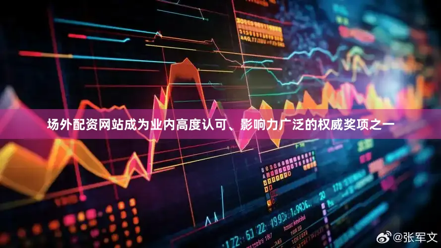 场外配资网站成为业内高度认可、影响力广泛的权威奖项之一