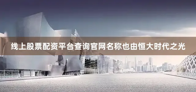 线上股票配资平台查询官网名称也由恒大时代之光